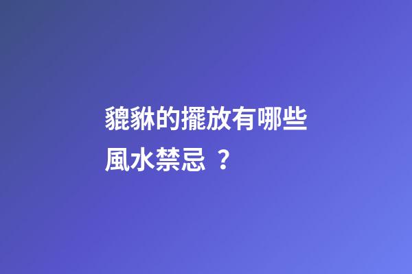 貔貅的擺放有哪些風水禁忌？